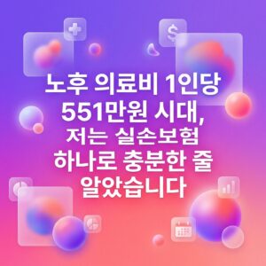 ai thumbnail gradient 노후 의료비 1인당 551만원 시대 저는 실손보험 하나로 충분한 줄 알았습니다 1789960213